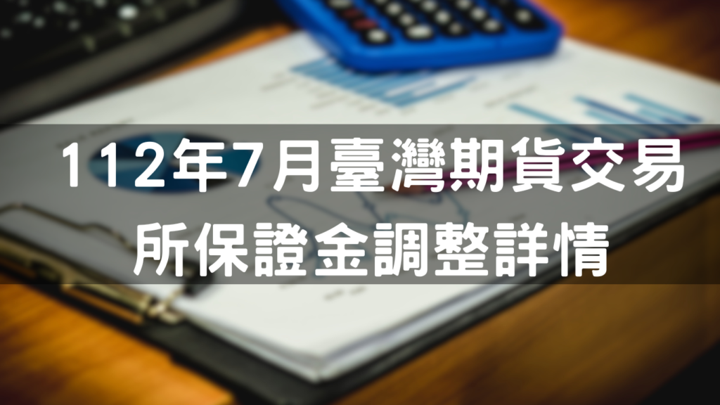 112年7月臺灣期貨交易所保證金調整詳情
